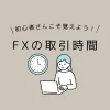 初心者向けFX取引時間の解説｜市場の動き特徴つかんで稼ぐ